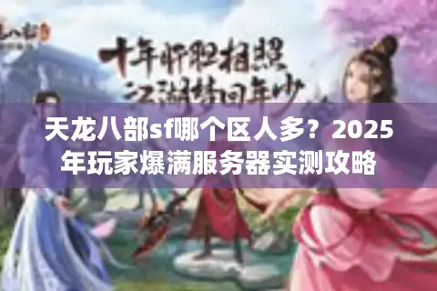 天龙八部sf哪个区人多？2025年玩家爆满服务器实测攻略