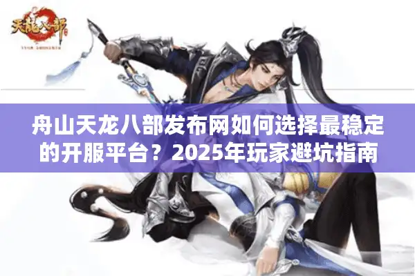 舟山天龙八部发布网如何选择最稳定的开服平台？2025年玩家避坑指南