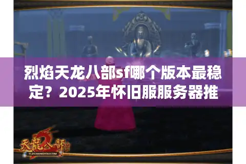 烈焰天龙八部sf哪个版本最稳定？2025年怀旧服服务器推荐