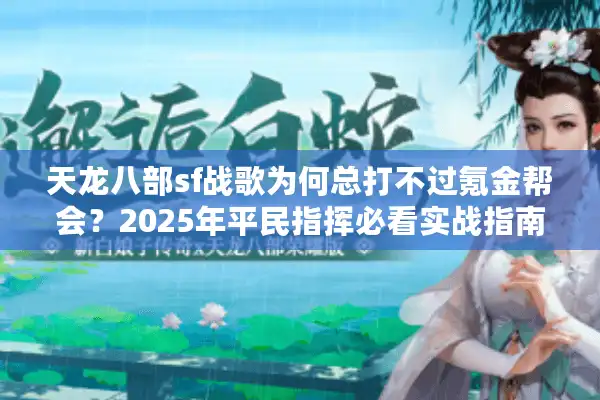 天龙八部sf战歌为何总打不过氪金帮会？2025年平民指挥必看实战指南