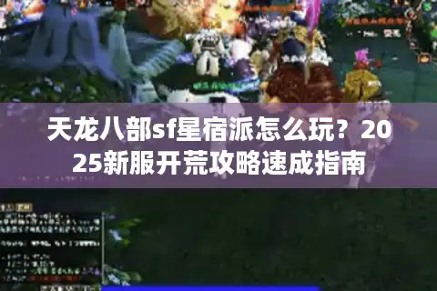 天龙八部sf星宿派怎么玩？2025新服开荒攻略速成指南