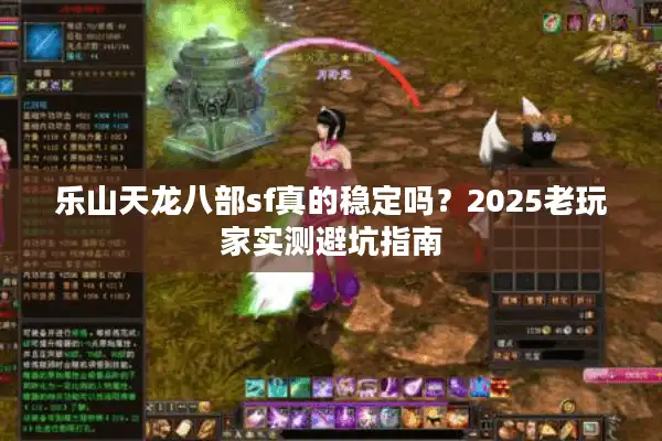 乐山天龙八部sf真的稳定吗？2025老玩家实测避坑指南