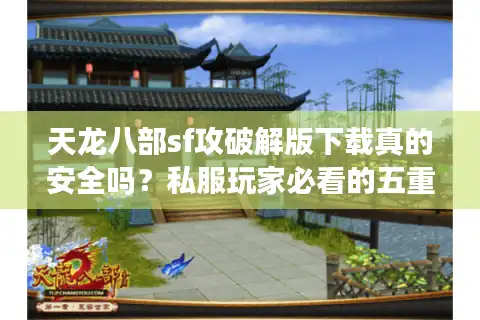 天龙八部sf攻破解版下载真的安全吗？私服玩家必看的五重风险解析