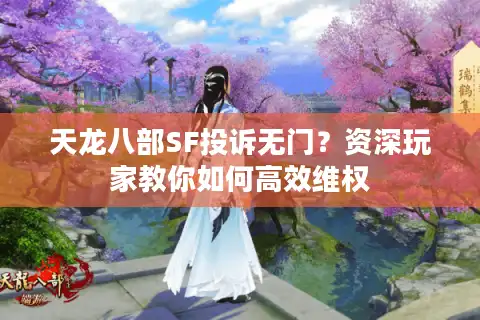 天龙八部SF投诉无门？资深玩家教你如何高效维权