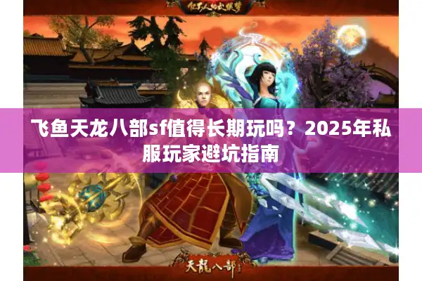 飞鱼天龙八部sf值得长期玩吗？2025年私服玩家避坑指南