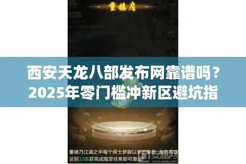 西安天龙八部发布网靠谱吗？2025年零门槛冲新区避坑指南