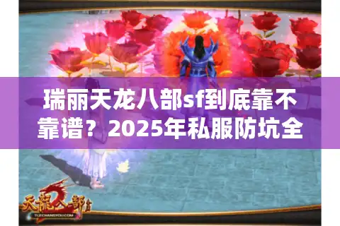 瑞丽天龙八部sf到底靠不靠谱？2025年私服防坑全攻略