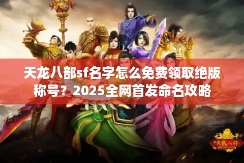 天龙八部sf名字怎么免费领取绝版称号？2025全网首发命名攻略