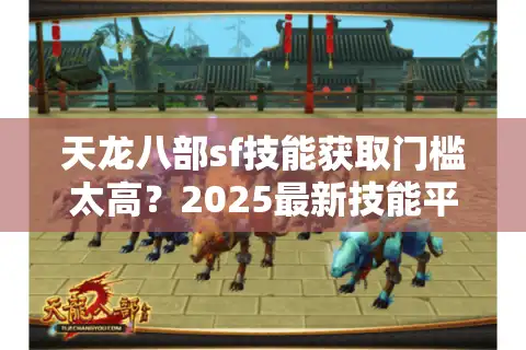 天龙八部sf技能获取门槛太高？2025最新技能平衡机制全解析