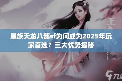 皇族天龙八部sf为何成为2025年玩家首选？三大优势揭秘