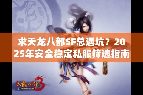 求天龙八部SF总遇坑？2025年安全稳定私服筛选指南