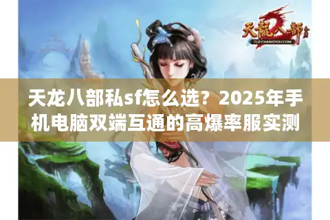 天龙八部私sf怎么选？2025年手机电脑双端互通的高爆率服实测