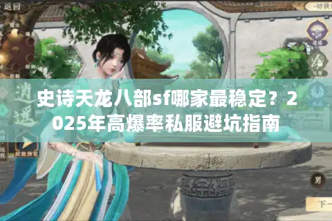 史诗天龙八部sf哪家最稳定？2025年高爆率私服避坑指南