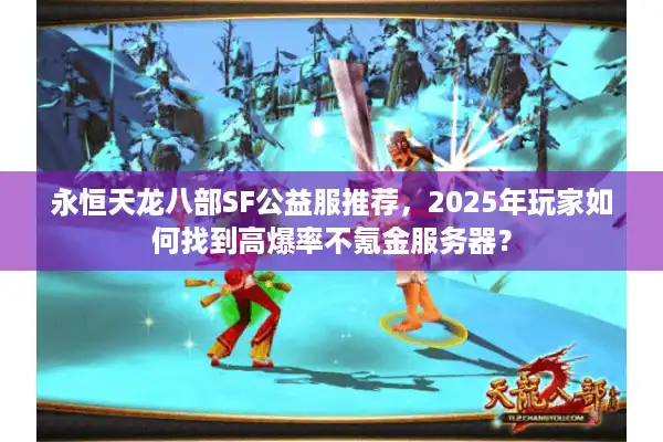 永恒天龙八部SF公益服推荐，2025年玩家如何找到高爆率不氪金服务器？