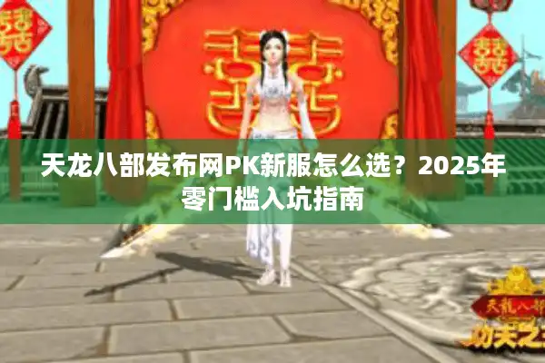 天龙八部发布网PK新服怎么选？2025年零门槛入坑指南