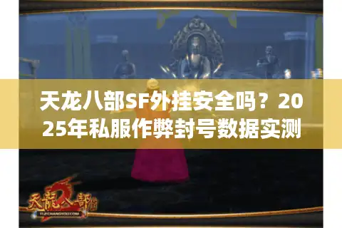 天龙八部SF外挂安全吗？2025年私服作弊封号数据实测