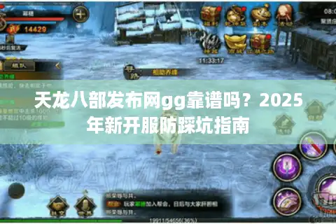 天龙八部发布网gg靠谱吗？2025年新开服防踩坑指南