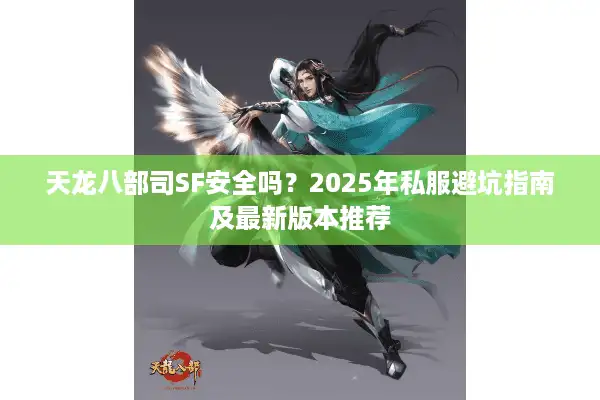 天龙八部司SF安全吗？2025年私服避坑指南及最新版本推荐