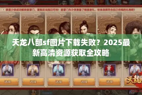天龙八部sf图片下载失败？2025最新高清资源获取全攻略