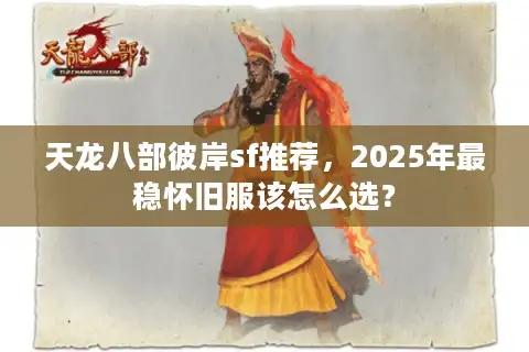 天龙八部彼岸sf推荐，2025年最稳怀旧服该怎么选？
