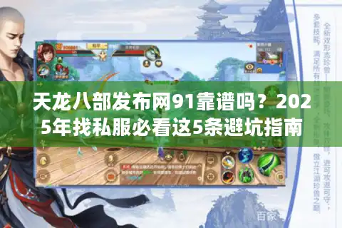 天龙八部发布网91靠谱吗？2025年找私服必看这5条避坑指南