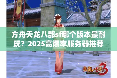 方舟天龙八部sf哪个版本最耐玩？2025高爆率服务器推荐