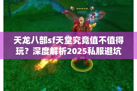 天龙八部sf天堂究竟值不值得玩？深度解析2025私服避坑指南