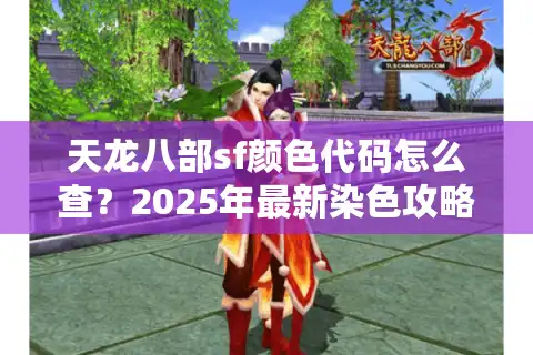 天龙八部sf颜色代码怎么查？2025年最新染色攻略实测