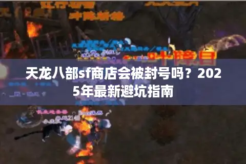 天龙八部sf商店会被封号吗？2025年最新避坑指南