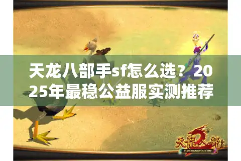 天龙八部手sf怎么选？2025年最稳公益服实测推荐