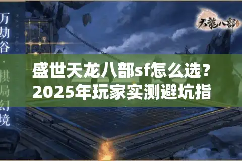 盛世天龙八部sf怎么选？2025年玩家实测避坑指南