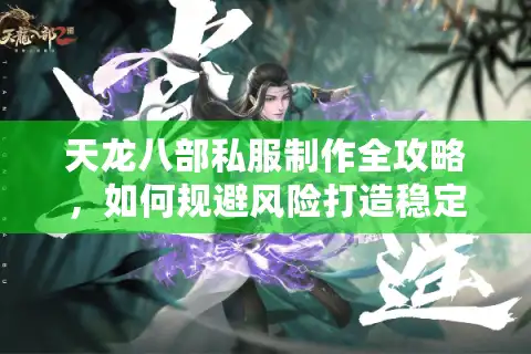 天龙八部私服制作全攻略，如何规避风险打造稳定万人服？