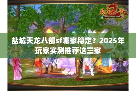 盐城天龙八部sf哪家稳定？2025年玩家实测推荐这三家