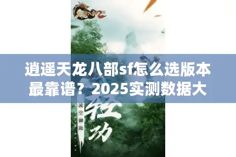逍遥天龙八部sf怎么选版本最靠谱？2025实测数据大揭秘