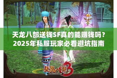 天龙八部送钱SF真的能赚钱吗？2025年私服玩家必看避坑指南