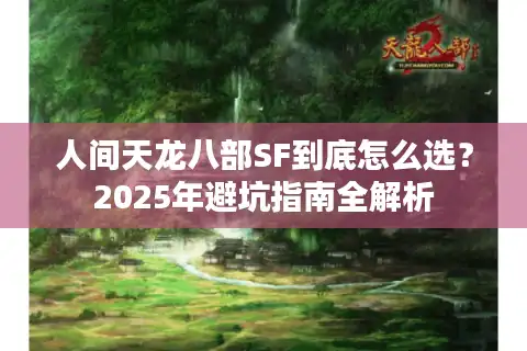 人间天龙八部SF到底怎么选？2025年避坑指南全解析