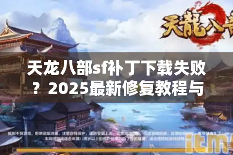天龙八部sf补丁下载失败？2025最新修复教程与资源汇总