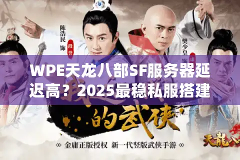 WPE天龙八部SF服务器延迟高？2025最稳私服搭建方案实测