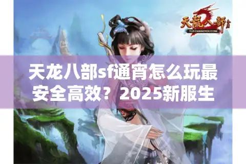 天龙八部sf通宵怎么玩最安全高效?2025新服生存指南 天龙八部sf通宵怎么玩最安全高效?2025新服生存指南