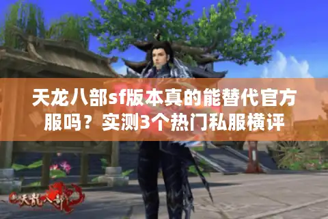 天龙八部sf版本真的能替代官方服吗？实测3个热门私服横评