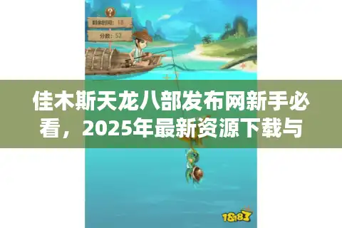 佳木斯天龙八部发布网新手必看，2025年最新资源下载与独家攻略指南