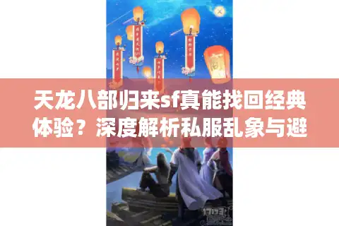 天龙八部归来sf真能找回经典体验？深度解析私服乱象与避坑指南