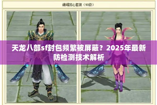 天龙八部sf封包频繁被屏蔽？2025年最新防检测技术解析