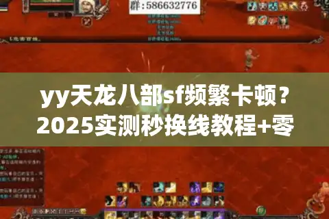 yy天龙八部sf频繁卡顿？2025实测秒换线教程+零延迟配置