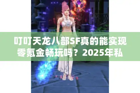 叮叮天龙八部SF真的能实现零氪金畅玩吗？2025年私服避坑指南