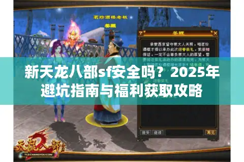 新天龙八部sf安全吗？2025年避坑指南与福利获取攻略