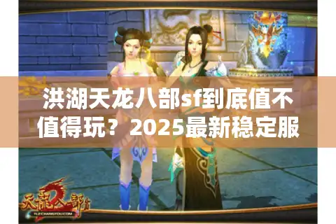洪湖天龙八部sf到底值不值得玩？2025最新稳定服推荐