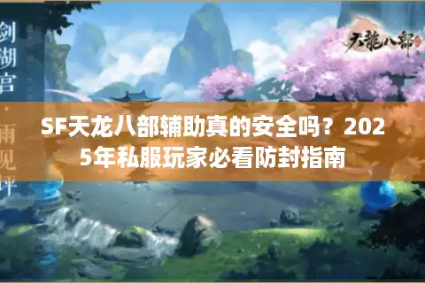 SF天龙八部辅助真的安全吗？2025年私服玩家必看防封指南