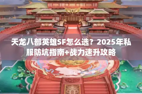 天龙八部英雄SF怎么选？2025年私服防坑指南+战力速升攻略