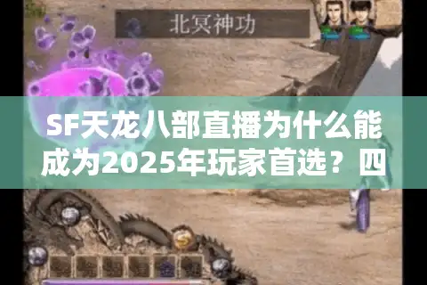 SF天龙八部直播为什么能成为2025年玩家首选？四大优势揭秘